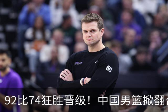 92比74狂胜晋级！中国男篮掀翻台北确定出线：韩国队被逼上绝境了
